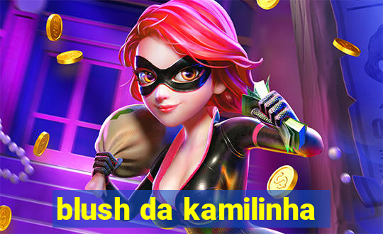 blush da kamilinha